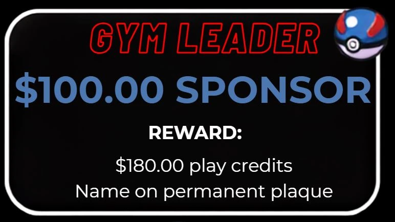 Gym Leader, $100.00 sponsor. Reward: $180.00 play credits, name on permanent plaque.
